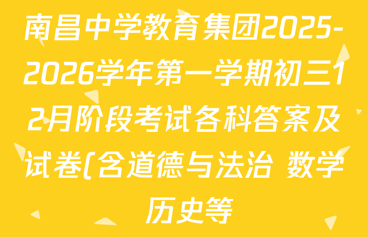 南昌中学教育集团2025-2026学年第一学期初三12月阶段考试各科答案及试卷(含道德与法治 数学 历史等) 南昌中学教育集团2025-2026学年第一学期初三12月阶段考试各科答案及试卷(含道德与法治 数学 历史等)
